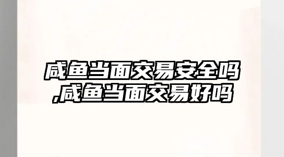 咸魚(yú)當(dāng)面交易安全嗎,咸魚(yú)當(dāng)面交易好嗎