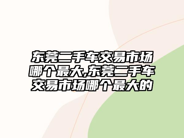 東莞二手車交易市場(chǎng)哪個(gè)最大,東莞二手車交易市場(chǎng)哪個(gè)最大的