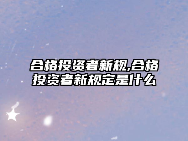 合格投資者新規(guī),合格投資者新規(guī)定是什么