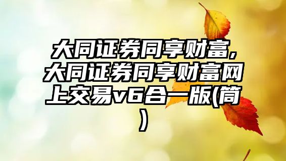 大同證券同享財富,大同證券同享財富網(wǎng)上交易v6合一版(筒)