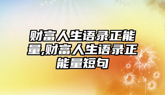 財富人生語錄正能量,財富人生語錄正能量短句