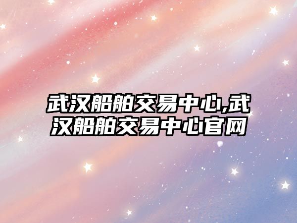 武漢船舶交易中心,武漢船舶交易中心官網(wǎng)