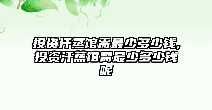 投資汗蒸館需最少多少錢(qián),投資汗蒸館需最少多少錢(qián)呢