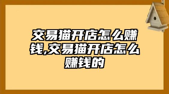 交易貓開店怎么賺錢,交易貓開店怎么賺錢的