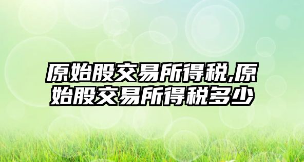 原始股交易所得稅,原始股交易所得稅多少