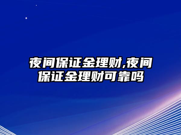 夜間保證金理財,夜間保證金理財可靠嗎