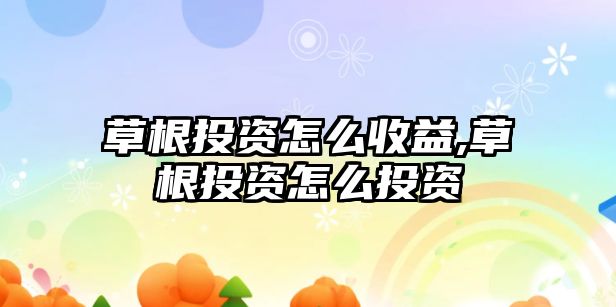 草根投資怎么收益,草根投資怎么投資