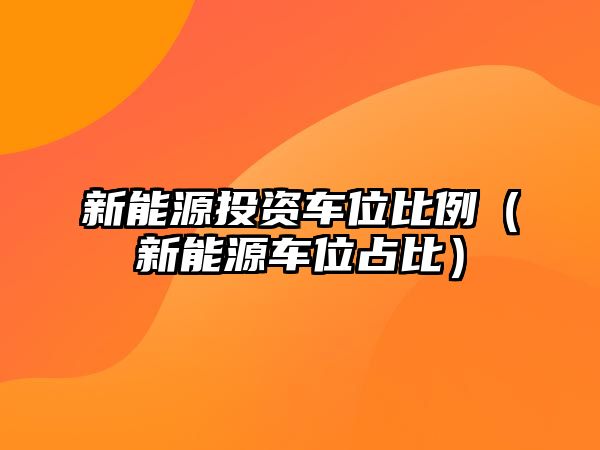 新能源投資車位比例（新能源車位占比）