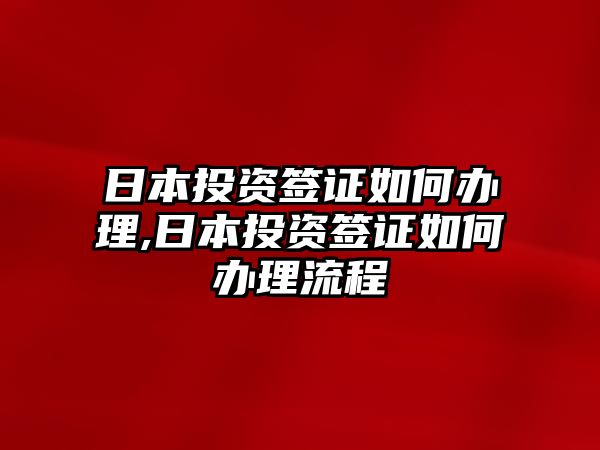 日本投資簽證如何辦理,日本投資簽證如何辦理流程