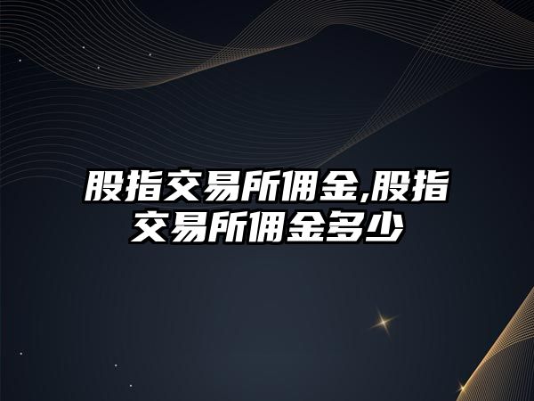 股指交易所傭金,股指交易所傭金多少