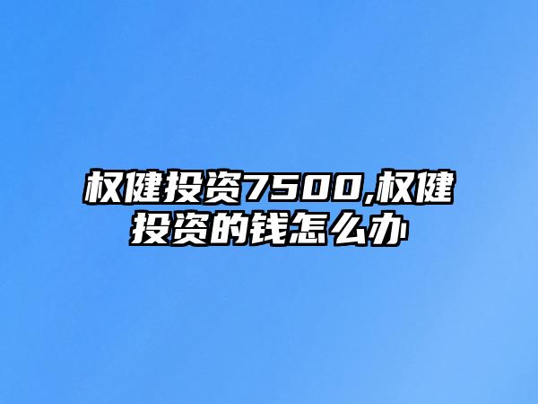 權(quán)健投資7500,權(quán)健投資的錢怎么辦