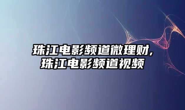 珠江電影頻道微理財(cái),珠江電影頻道視頻