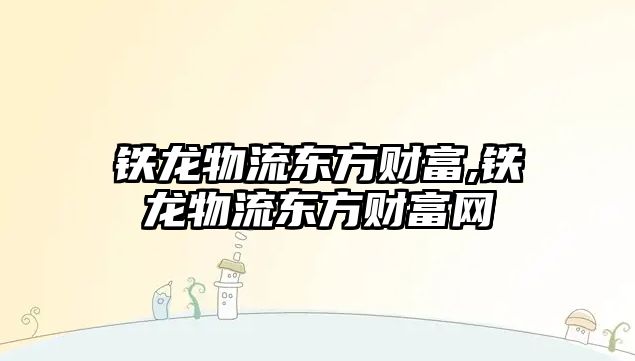 鐵龍物流東方財富,鐵龍物流東方財富網(wǎng)