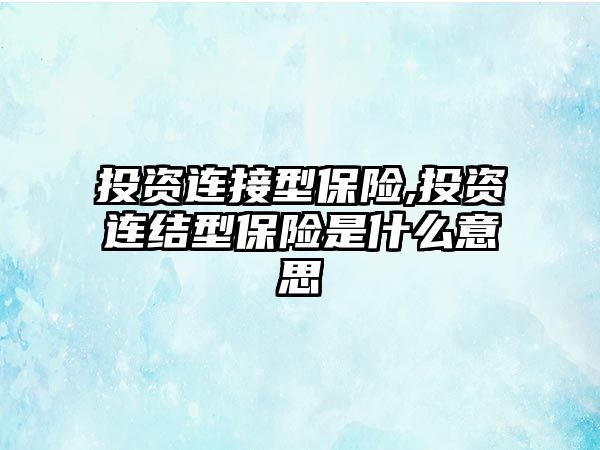 投資連接型保險,投資連結(jié)型保險是什么意思