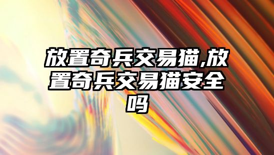 放置奇兵交易貓,放置奇兵交易貓安全嗎