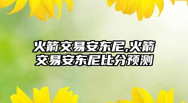 火箭交易安東尼,火箭交易安東尼比分預(yù)測