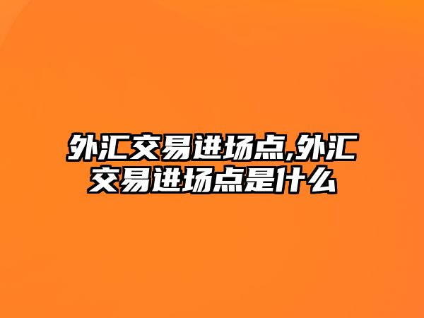 外匯交易進(jìn)場點(diǎn),外匯交易進(jìn)場點(diǎn)是什么