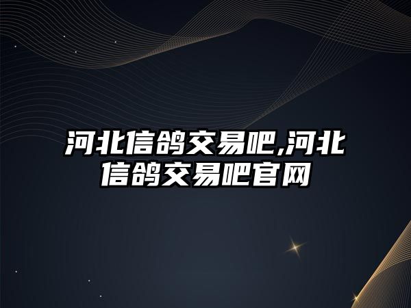 河北信鴿交易吧,河北信鴿交易吧官網(wǎng)