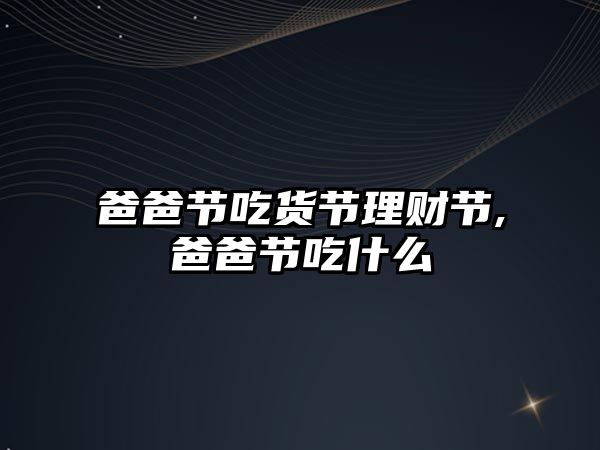 爸爸節(jié)吃貨節(jié)理財(cái)節(jié),爸爸節(jié)吃什么