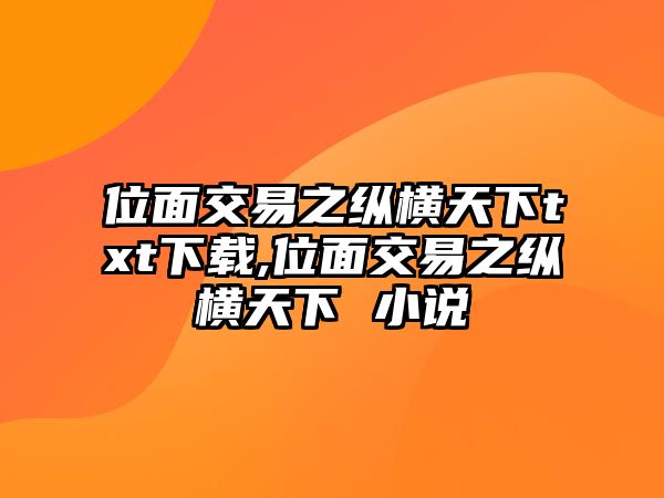 位面交易之縱橫天下txt下載,位面交易之縱橫天下 小說