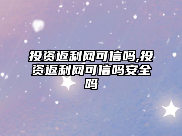 投資返利網(wǎng)可信嗎,投資返利網(wǎng)可信嗎安全嗎