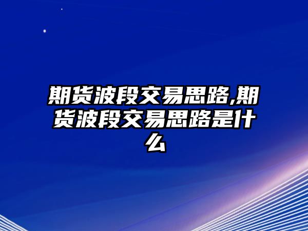 期貨波段交易思路,期貨波段交易思路是什么