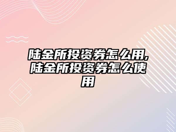 陸金所投資券怎么用,陸金所投資券怎么使用