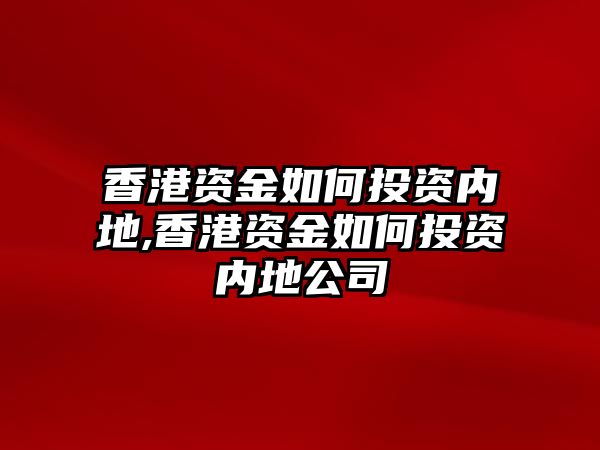 香港資金如何投資內(nèi)地,香港資金如何投資內(nèi)地公司