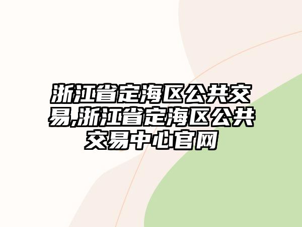 浙江省定海區(qū)公共交易,浙江省定海區(qū)公共交易中心官網(wǎng)