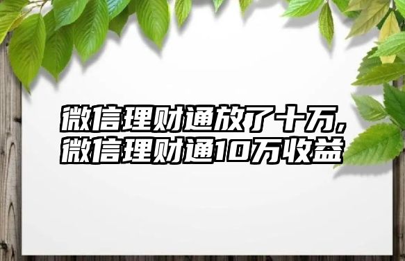 微信理財通放了十萬,微信理財通10萬收益