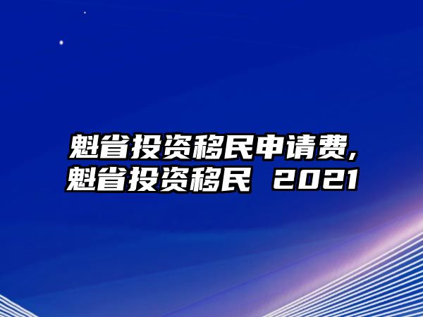 魁省投資移民申請(qǐng)費(fèi),魁省投資移民 2021