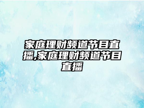 家庭理財(cái)頻道節(jié)目直播,家庭理財(cái)頻道節(jié)目直播