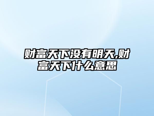 財(cái)富天下沒(méi)有明天,財(cái)富天下什么意思