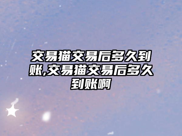 交易貓交易后多久到賬,交易貓交易后多久到賬啊