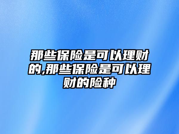 那些保險(xiǎn)是可以理財(cái)?shù)?那些保險(xiǎn)是可以理財(cái)?shù)碾U(xiǎn)種