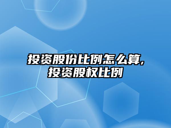 投資股份比例怎么算,投資股權(quán)比例