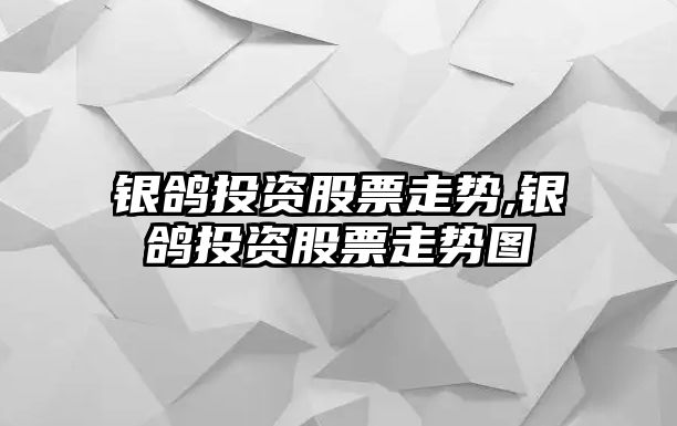 銀鴿投資股票走勢,銀鴿投資股票走勢圖