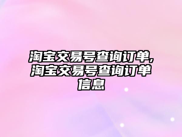 淘寶交易號查詢訂單,淘寶交易號查詢訂單信息