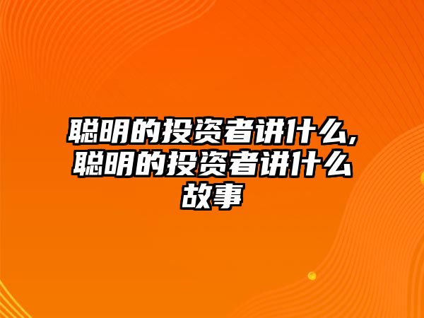 聰明的投資者講什么,聰明的投資者講什么故事