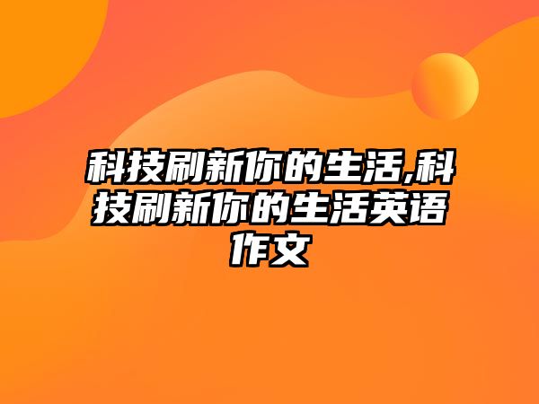 科技刷新你的生活,科技刷新你的生活英語作文