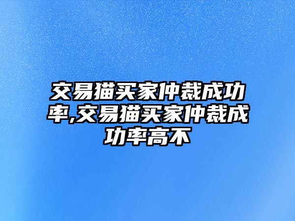 交易貓買家仲裁成功率,交易貓買家仲裁成功率高不