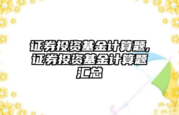 證券投資基金計算題,證券投資基金計算題匯總