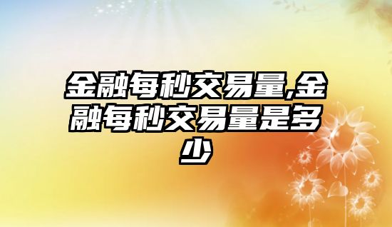 金融每秒交易量,金融每秒交易量是多少