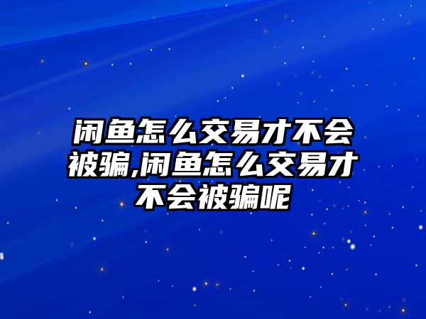 閑魚怎么交易才不會被騙,閑魚怎么交易才不會被騙呢