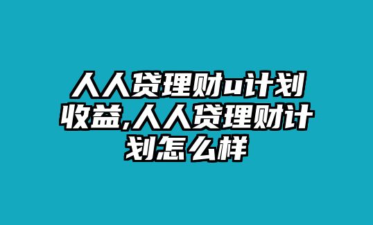 人人貸理財(cái)u計(jì)劃收益,人人貸理財(cái)計(jì)劃怎么樣