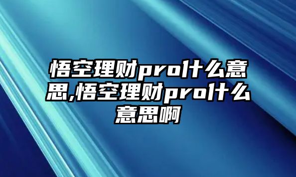 悟空理財pro什么意思,悟空理財pro什么意思啊