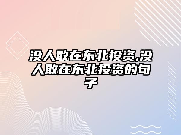 沒(méi)人敢在東北投資,沒(méi)人敢在東北投資的句子