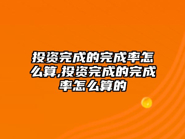 投資完成的完成率怎么算,投資完成的完成率怎么算的