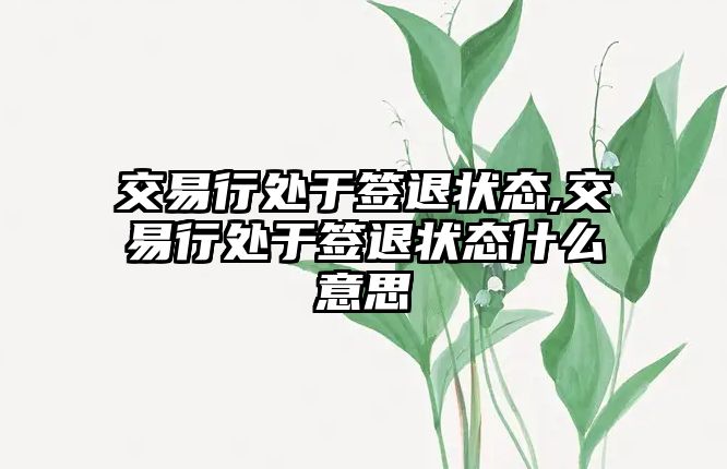 交易行處于簽退狀態(tài),交易行處于簽退狀態(tài)什么意思