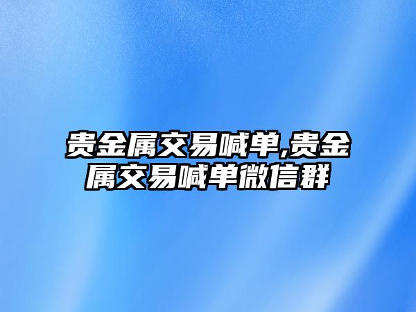 貴金屬交易喊單,貴金屬交易喊單微信群